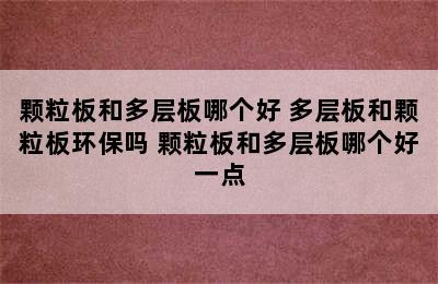 颗粒板和多层板哪个好 多层板和颗粒板环保吗 颗粒板和多层板哪个好一点